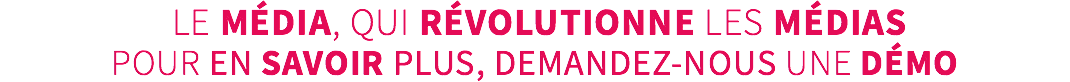&nbsp;LE média, qui révolutionne les médias pour en savoir plus, demandez-nous une démo